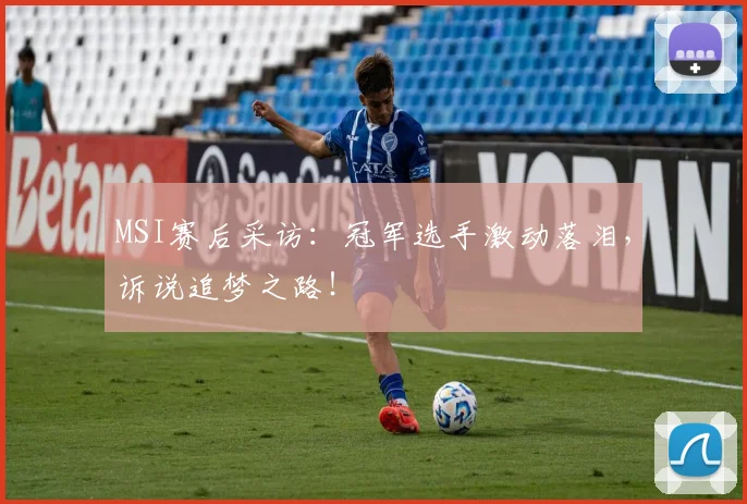MSI赛后采访:冠军选手激动落泪,诉说追梦之路!