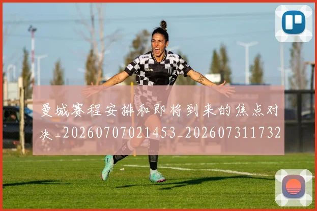曼城赛程安排和即将到来的焦点对决_20260707021453_20260731173231