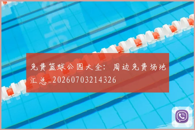 免费篮球公园大全：周边免费场地汇总_20260703214326