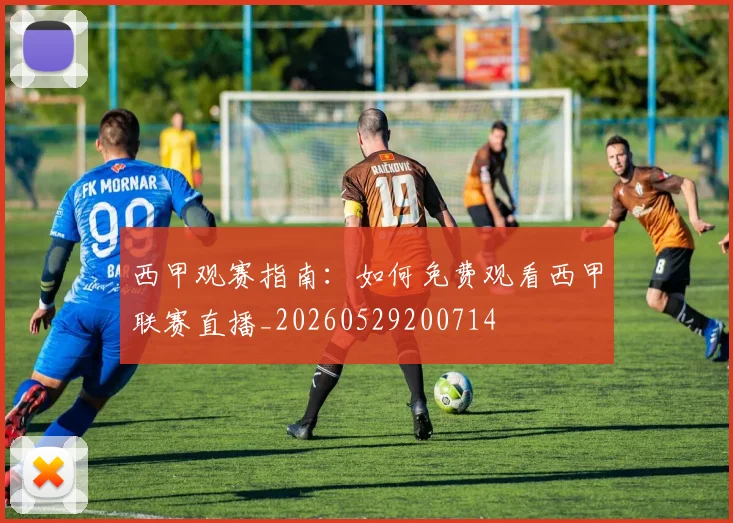 西甲观赛指南:如何免费观看西甲联赛直播_20260529200714