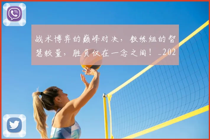 战术博弈的巅峰对决，教练组的智慧较量，胜负仅在一念之间！_20260707013430_20260723181504