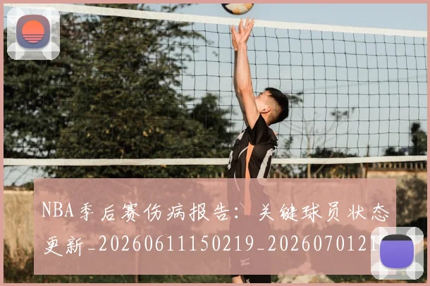 NBA季后赛伤病报告:关键球员状态更新_20260611150219_20260701215650_20260714210452