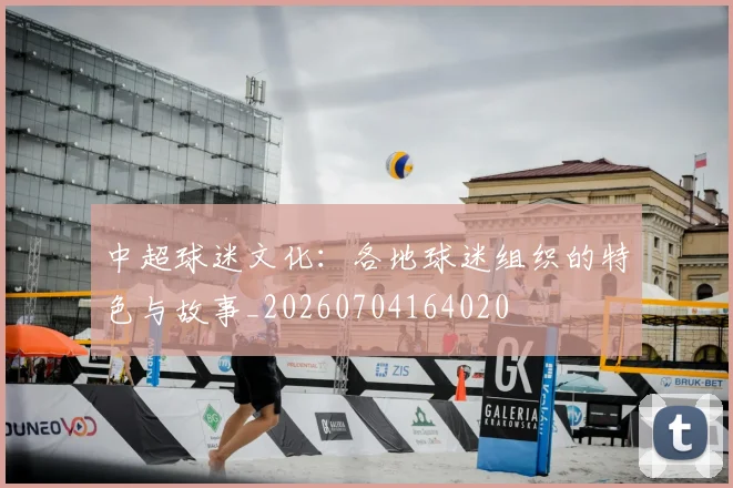 中超球迷文化：各地球迷组织的特色与故事_20260704164020