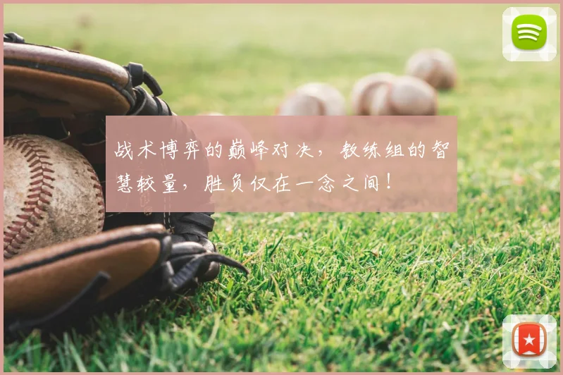 战术博弈的巅峰对决，教练组的智慧较量，胜负仅在一念之间！