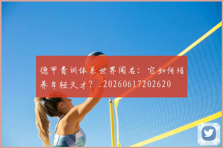 德甲青训体系世界闻名：它如何培养年轻天才？_20260617202620
