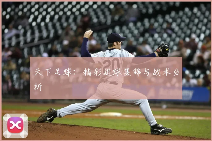 天下足球:精彩进球集锦与战术分析