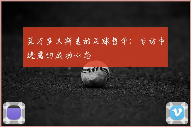 莱万多夫斯基的足球哲学：专访中透露的成功心态