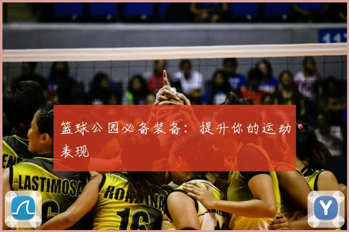篮球公园必备装备:提升你的运动表现