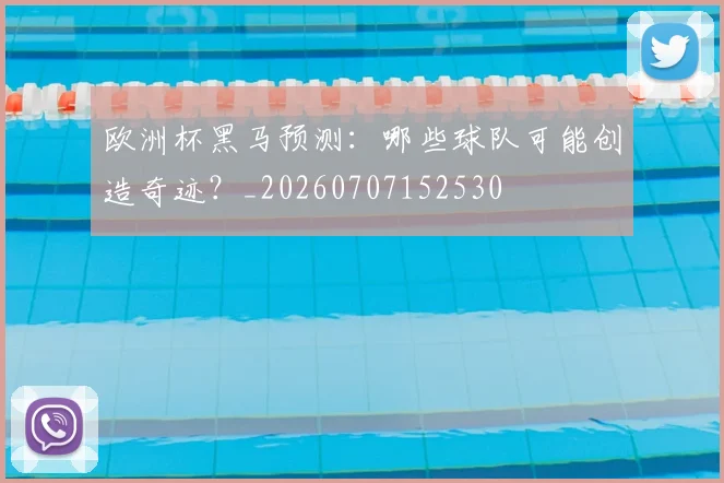 欧洲杯黑马预测：哪些球队可能创造奇迹？_20260707152530