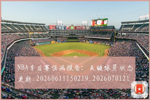 NBA季后赛伤病报告：关键球员状态更新_20260611150219_20260701215650_20260714210452