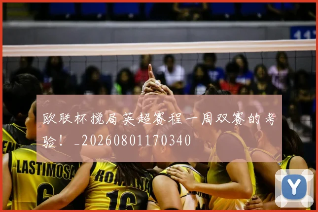 欧联杯搅局英超赛程一周双赛的考验！_20260801170340