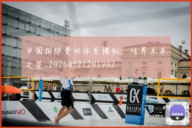 中国排球青训体系揭秘：培养未来之星_20260521201902