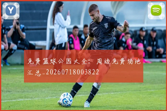 免费篮球公园大全：周边免费场地汇总_20260718003822