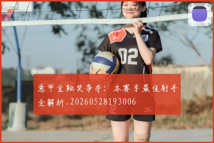 意甲金靴奖争夺：本赛季最佳射手全解析_20260528193006