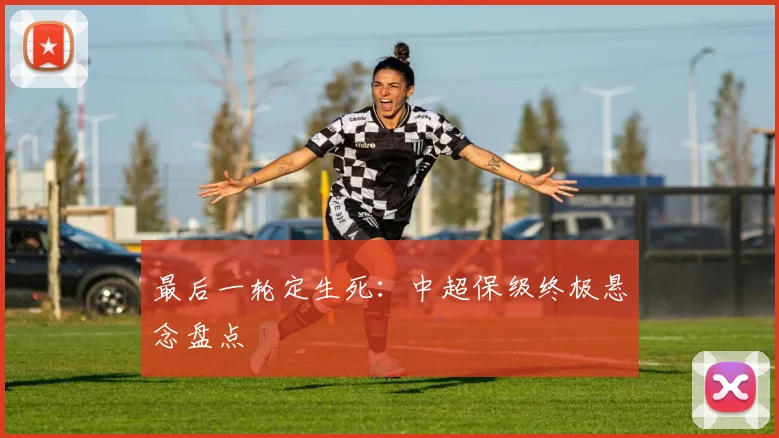 最后一轮定生死:中超保级终极悬念盘点
