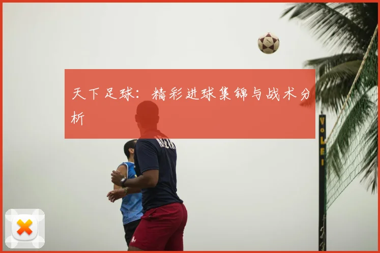 天下足球:精彩进球集锦与战术分析