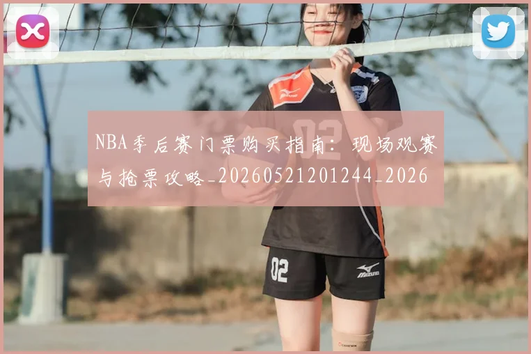 NBA季后赛门票购买指南:现场观赛与抢票攻略_20260521201244_20260702194954