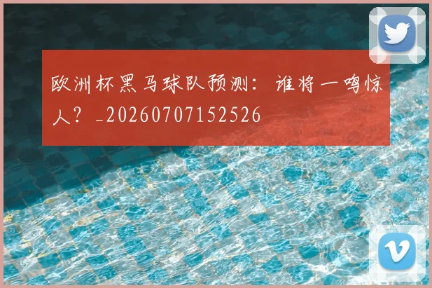 欧洲杯黑马球队预测：谁将一鸣惊人？_20260707152526