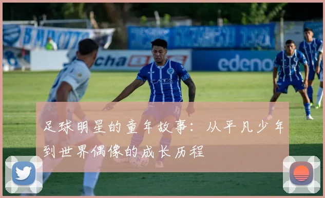 足球明星的童年故事：从平凡少年到世界偶像的成长历程
