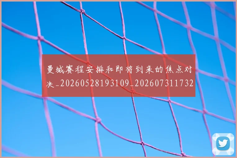 曼城赛程安排和即将到来的焦点对决_20260528193109_20260731173227