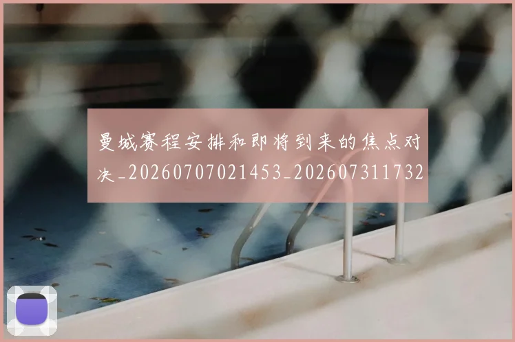 曼城赛程安排和即将到来的焦点对决_20260707021453_20260731173231