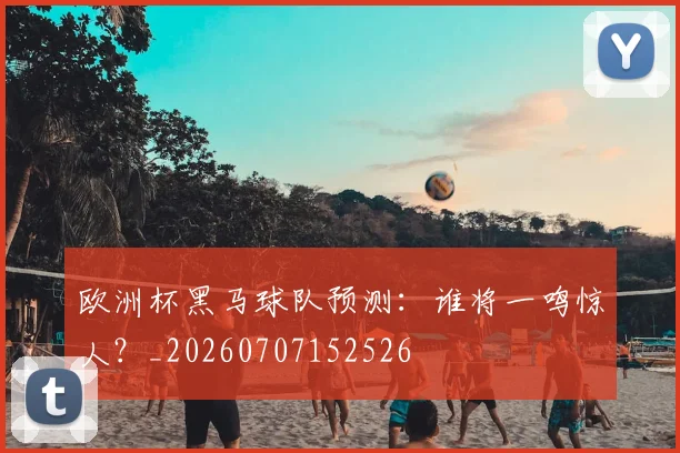 欧洲杯黑马球队预测:谁将一鸣惊人?_20260707152526