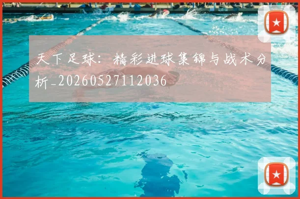 天下足球:精彩进球集锦与战术分析_20260527112036