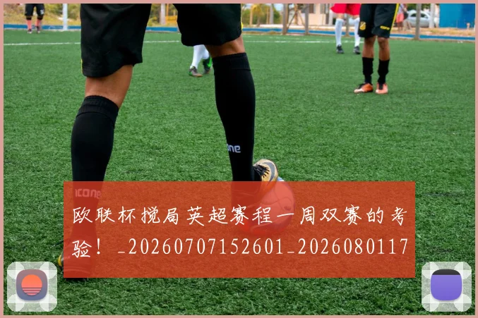 欧联杯搅局英超赛程一周双赛的考验！_20260707152601_20260801170340