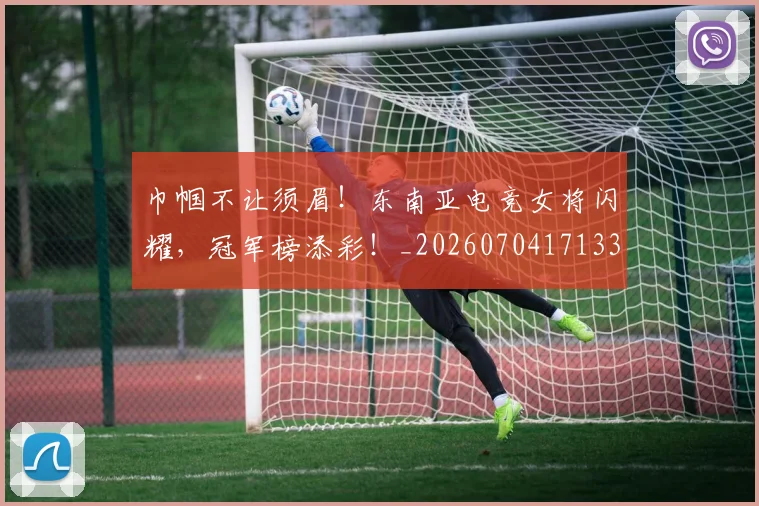 巾帼不让须眉！东南亚电竞女将闪耀，冠军榜添彩！_20260704171333_20260722154704