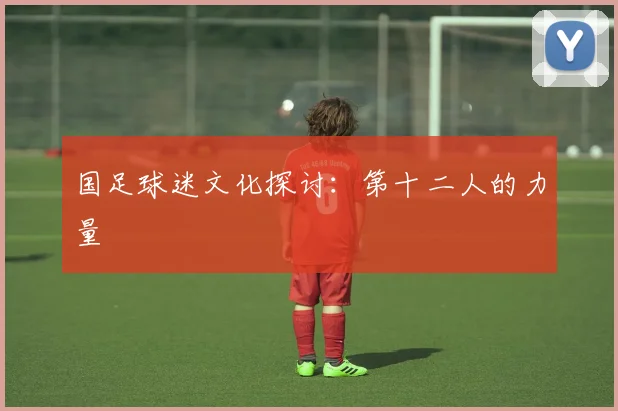 国足球迷文化探讨：第十二人的力量