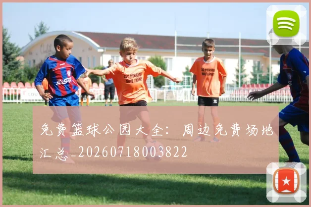 免费篮球公园大全:周边免费场地汇总_20260718003822