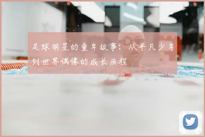 足球明星的童年故事：从平凡少年到世界偶像的成长历程