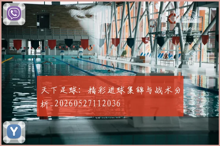 天下足球：精彩进球集锦与战术分析_20260527112036