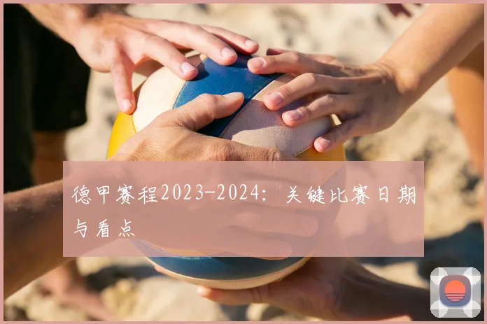 德甲赛程2023-2024：关键比赛日期与看点
