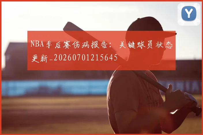 NBA季后赛伤病报告:关键球员状态更新_20260701215645