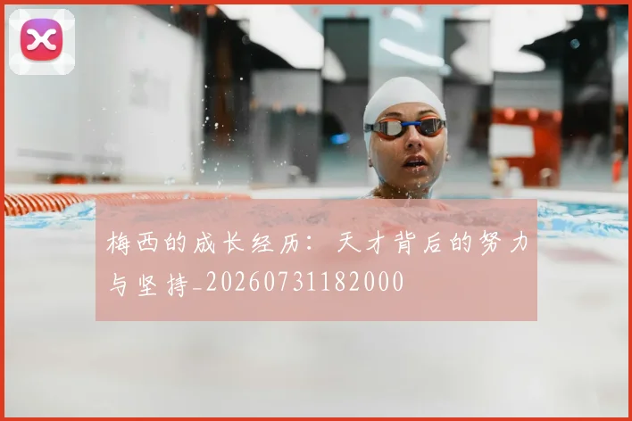 梅西的成长经历：天才背后的努力与坚持_20260731182000