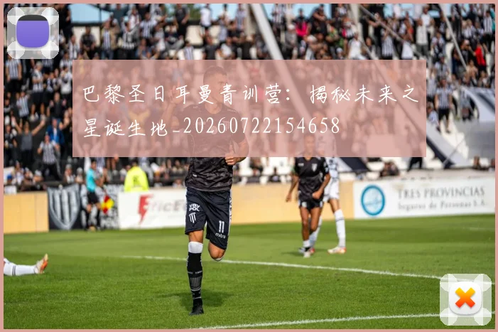 巴黎圣日耳曼青训营：揭秘未来之星诞生地_20260722154658