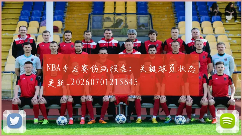 NBA季后赛伤病报告：关键球员状态更新_20260701215645