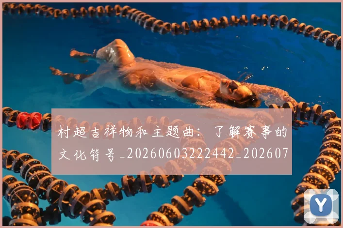 村超吉祥物和主题曲:了解赛事的文化符号_20260603222442_20260707022328