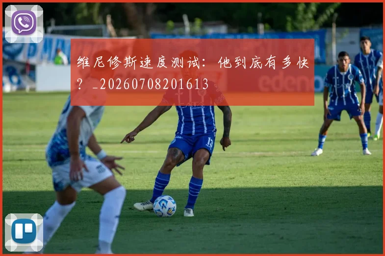 维尼修斯速度测试：他到底有多快？_20260708201613