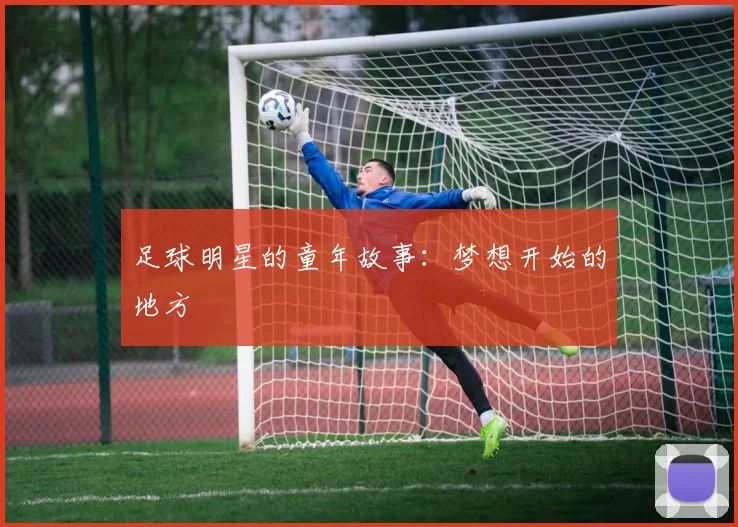 足球明星的童年故事：梦想开始的地方